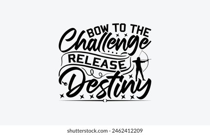 Bow To The Challenge Release Destiny - Hunting T-Shirt Design, War Quotes, Handmade Calligraphy Vector Illustration, Stationary Or As A Posters, Cards, Banners.