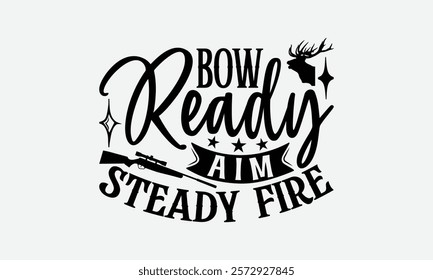 Bow Ready Aim Steady Fire - Hunting T-Shirt Design, Illustration With Hand-Lettering And Decoration Elements, Posters, Cards, Isolated White Background.