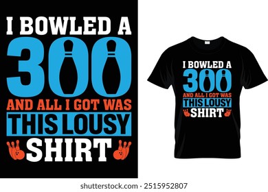 I bowled a 300 and all I got was this lousy shirt - Bowling T shirt 