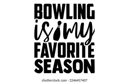 Bowling Is My Favorite Season - Bowling T-shirt Design, Illustration for prints on bags, posters, cards, mugs, svg for Cutting Machine, Silhouette Cameo, Hand drawn lettering phrase. svg