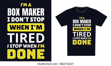 Box Maker T Shirt Design. I 'm a Box Maker I Don't Stop When I'm Tired, I Stop When I'm Done