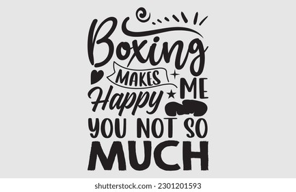 Boxing makes me happy you not so much- Boxing T- shirt design, Hand drawn lettering phrase, Handmade calligraphy vector illustration Template, eps, SVG Files for Cutting svg