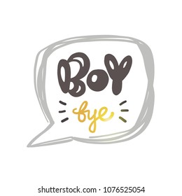 Boy bye. Logo, icon and label for your design. Lettering. Woman motivational slogan. Hand drawn vector illustration. Can be used for bag, sticker, t-shirt, poster, badge, card, poster, banner.