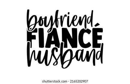 Boyfriend fiancé husband - Wedding t shirts design, Hand drawn lettering phrase, Calligraphy t shirt design, Isolated on white background, svg Files for Cutting Cricut and Silhouette, EPS 10, card, fl