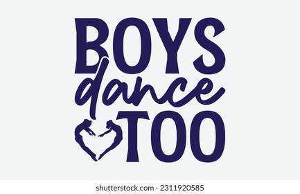 Boys Dance Too - Dancing SVG Design, Dance Quotes, Hand Drawn Vintage Hand Lettering, Poster Vector Design Template, and EPS 10.