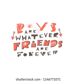 Boys are whatever, friends are forever- unique handdrawn phrase made in vector. Textured font. Modern lettering style 