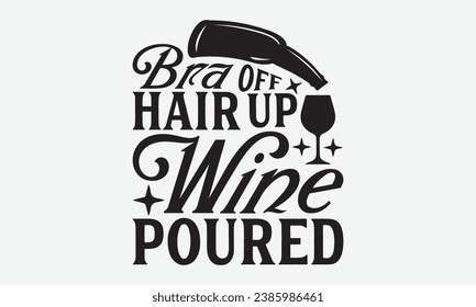 Bra Off Hair Up Wine Poured -Wine T-Shirt Design, Modern Calligraphy, Illustration For Mugs, Hoodie, Bags, Posters, Vector Files Are Editable.