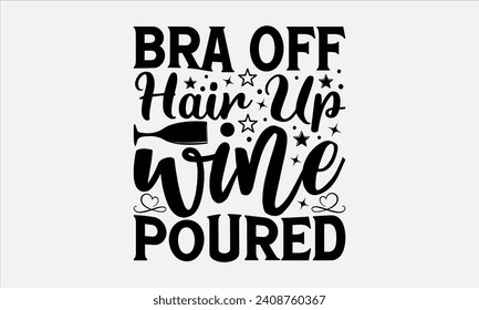 Bra Off Hair Up Wine Poured - Wine T shirt Design, Hand lettering illustration for your design, illustration Modern, simple, lettering For stickers, mugs, etc.