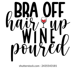 Bra Off Hair Up Wine Poured,T-shirt Design,Wine Svg,Drinking Svg,Wine Quotes Svg,Wine Lover,Wine Time Svg,Wine Glass Svg,Funny Wine Svg,Beer Svg,Cut File