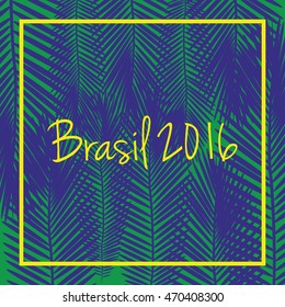 Brasil 2016 vector. Signs,symbols inscription Brasil 2016 on a background with palm tree leaves in colors of the Brazilian flag.