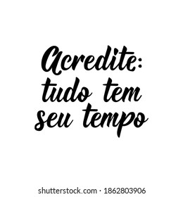 Brazilian Lettering. Translation from Portuguese - Believe everything has it is time. Modern vector brush calligraphy. Ink illustration. Perfect design for greeting cards, posters, t-shirts, banners