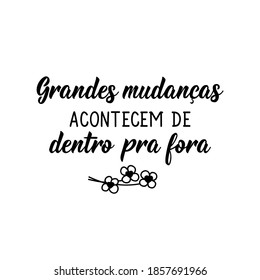 Brazilian Lettering. Translation from Portuguese - Big changes happen from the inside out. Modern vector brush calligraphy. Perfect design for greeting cards, posters, t-shirts, banners