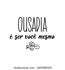 Brazilian Lettering. Translation from Portuguese - Daring is being yourself. Modern vector brush calligraphy. Ink illustration. Perfect design for greeting cards, posters, t-shirts, banners