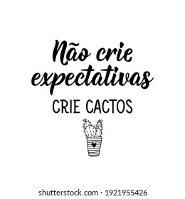 Brazilian Lettering. Translation from Portuguese - Don't create expectations, create cacti. Modern vector brush calligraphy. Ink illustration. Perfect design for greeting cards, posters, t-shirts