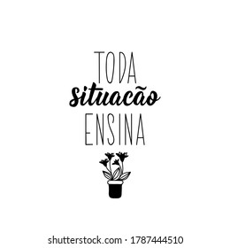 Brazilian Lettering. Translation from Portuguese - Every situation teaches. Modern vector brush calligraphy. Ink illustration. Perfect design for greeting cards, posters, t-shirts, banners, print invi