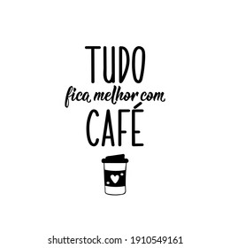 Brazilian Lettering. Translation from Portuguese - Everything is better with coffee. Modern vector brush calligraphy. Ink illustration. Perfect design for greeting cards, posters, t-shirts