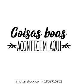 Brazilian Lettering. Translation from Portuguese - Good things happen here. Modern vector brush calligraphy. Ink illustration. Perfect design for greeting cards, posters, t-shirts, banners