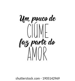 Brazilian Lettering. Translation from Portuguese - A little jealousy is part of love. Modern vector brush calligraphy. Ink illustration. Perfect design for greeting cards, posters, t-shirts