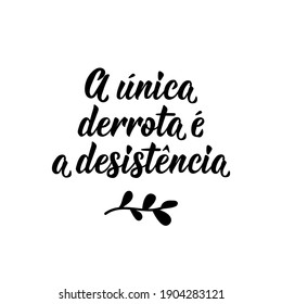 Brazilian Lettering. Translation from Portuguese - The only loss is giving up. Modern vector brush calligraphy. Ink illustration. Perfect design for greeting cards, posters, t-shirts