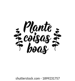 Brazilian Lettering. Translation from Portuguese - Plant good things. Modern vector brush calligraphy. Ink illustration. Perfect design for greeting cards, posters, t-shirts, banners