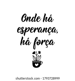 Brazilian Lettering. Translation from Portuguese - Where there is hope, there is strength. Modern vector brush calligraphy. Ink illustration. Perfect design for greeting cards, posters, t-shirts, bann