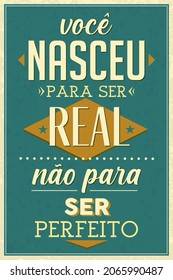 Brazilian Portuguese Old Fashioned Poster. Translation - You were born to be real not to be perfect