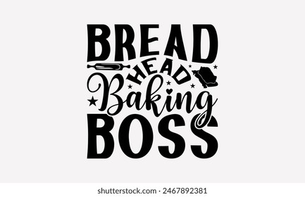 Bread Head Baking Boss - Baking T- Shirt Design, Hand Drawn Vintage Hand Lettering, Greeting Card Template With Typography Text, EPS 10