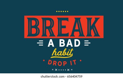 Break A Bad Habit -- Drop It. Habit Quotes