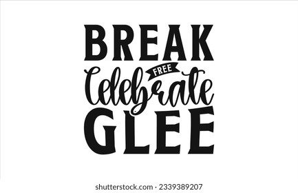 Break Free Celebrate Glee -  Lettering design for greeting banners, Mouse Pads, Prints, Cards and Posters, Mugs, Notebooks, Floor Pillows and T-shirt prints design.