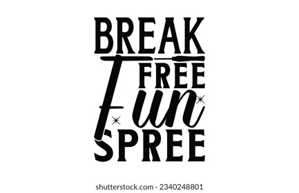 Break Free Fun spree -  Lettering design for greeting banners, Mouse Pads, Prints, Cards and Posters, Mugs, Notebooks, Floor Pillows and T-shirt prints design. svg
