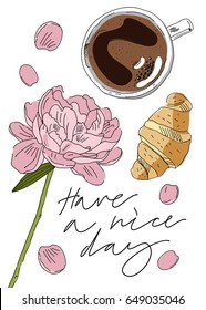 Breakfast card with coffee, croissant and peony. Hand drawn vector illustration. Hand drawn lettering "Have a nice day"