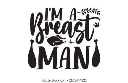 I’m a breast man- Thanksgiving t-shirt design, Funny Quote EPS, Calligraphy graphic design, Handmade calligraphy vector illustration, Hand written vector sign, SVG Files for Cutting
