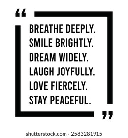 breathe deeply, smile brightly, dream widely, laugh joyfully, love fiercely, stay peaceful, inspirational design quote, motivational quotes, typography illustration lettering quotes