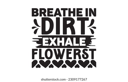 Breathe In Dirt Exhale Flowers - Garden t-shirt Design, Hand drawn vintage illustration with hand-lettering and decoration elements with, t-shirt Files for Cutting.