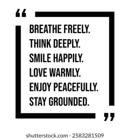 breathe freely, think deeply, smile happily, love warmly, enjoy peacefully, stay grounded, inspirational design quote, motivational quotes, typography illustration lettering quotes