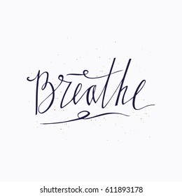 Breathe. Hand drawn lettering design. Handwritten phrase. Inspiration graphic design typography element. Isolated on white background. Vector brush lettering about life, calm, positive saying.