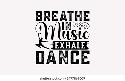 Breathe In Music Exhale Dance - Dancing T-shirt Design, Print On And Bags, Greeting Card Template, Inspiration Vector, Isolated On White Background.