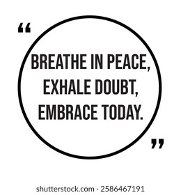 Breathe in peace, exhale doubt, embrace today, inspirational design quote, motivational quotes, typography illustration lettering quotes