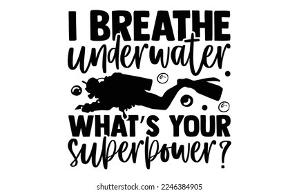 I Breathe Underwater What’s Your Superpower? - Scuba Diving T-shirt Design, Calligraphy graphic design, Hand drawn lettering phrase isolated on white background, eps, svg Files for Cutting