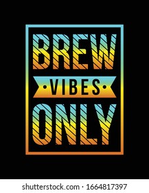 BREW VIBES ONLY - Art for T Shirts, Hoodies, Tank Tops or for any web or print purpose use.