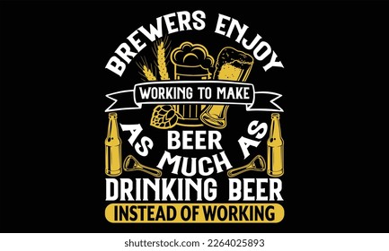 Brewers Enjoy Working to Make Beer As Much as drinking beer instead of working - Beer T Shirt Design, typography vector, used for poster, and illustration. Modern, simple, lettering  For stickers, Tem