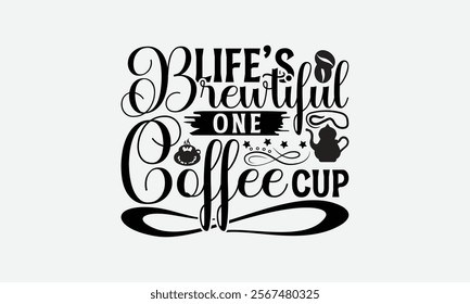 Life’s Brewtiful One Coffee Cup - Coffee T-Shirt Design, Illustration With Hand-Lettering And Decoration Elements, Silhouette Cameo, Eps, Files For Cutting.