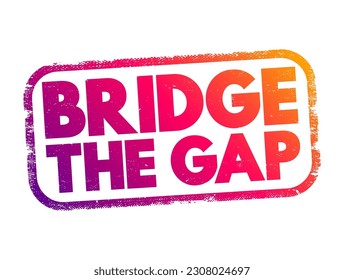 Bridge The Gap - connect two things or to make the difference between them smaller, text concept stamp