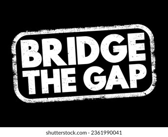 Bridge The Gap - connect two things or to make the difference between them smaller, text concept stamp