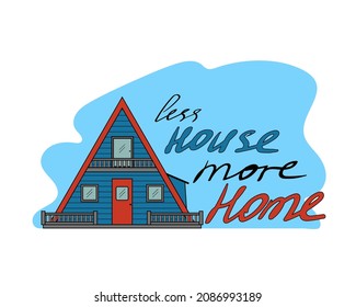 Bright blue triangular house with a red roof. Hand lettering quote less house more home.