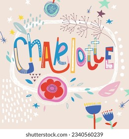 Bright card with beautiful name Charlotte in flowers, petals and simple forms. Awesome female name design in bright colors. Tremendous vector background for fabulous designs
