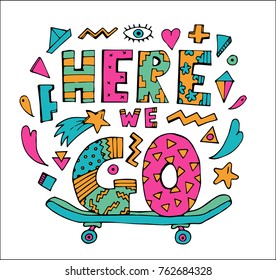 Bright colorful Here we Go lettering with skateboard.Isolated on white background.Quote design.Drawing for prints on t-shirts and bags or poster.Vector