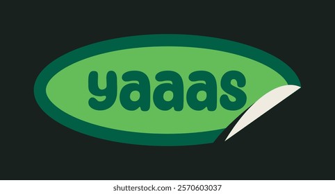 Bright green sticker with bold text yaaas in playful font, dark green outline, and peel effect at the corner on a black background. Fun and creative element. Vector illustration.