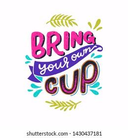 Bright hand drawn lettering inscription Bring Your Own Cup with water splashes and leaves. Eco friendly phrase calling to refuse disposable tableware. Plastic free message for poster, apparel, card