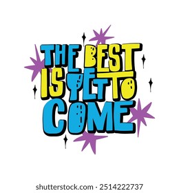 Bright and playful lettering saying "The Best is Yet to Come" in bold, vibrant colors with decorative stars. Perfect for motivational designs, posters, and merchandise to inspire positivity and excite